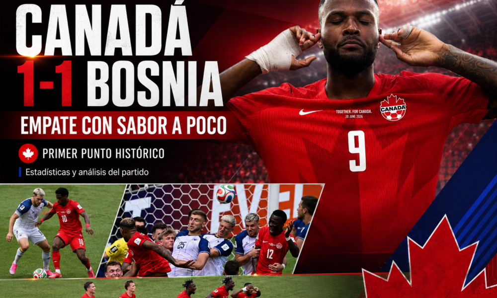 Canadá y Bosnia empataron 1-1 en el Grupo B del Mundial 2026: goles, estadísticas, figuras, análisis del partido.