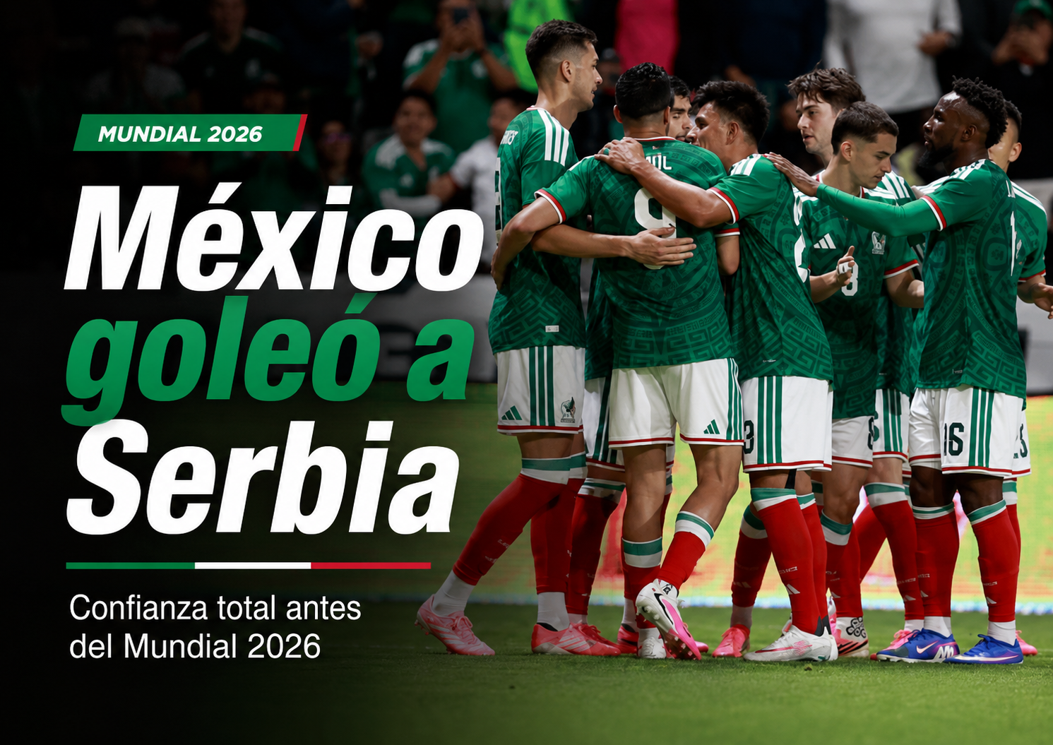 México goleó 5-1 a Serbia en Toluca antes del Mundial 2026. Análisis, figuras, convocados, calendario, fortalezas